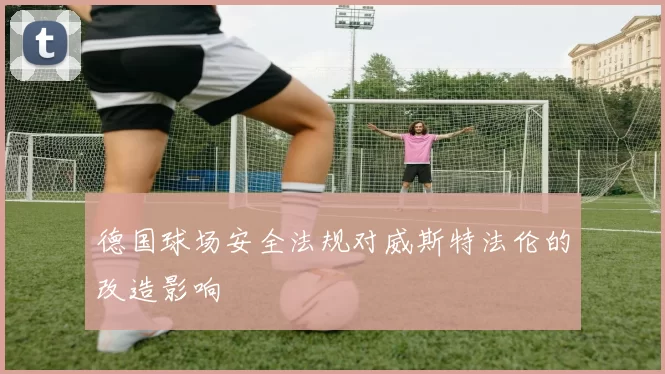 德国球场安全法规对威斯特法伦的改造影响