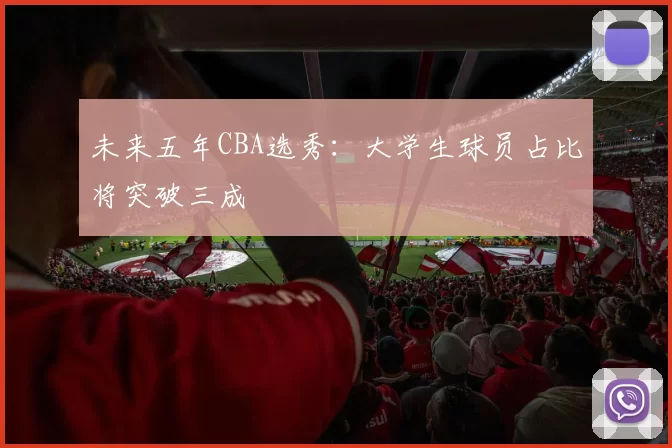 未来五年CBA选秀：大学生球员占比将突破三成
