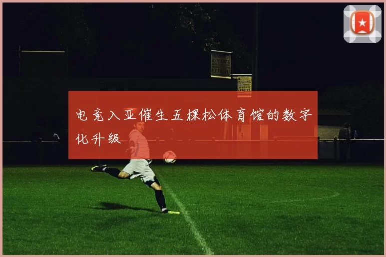 电竞入亚催生五棵松体育馆的数字化升级