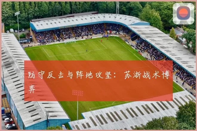 防守反击与阵地攻坚：苏浙战术博弈