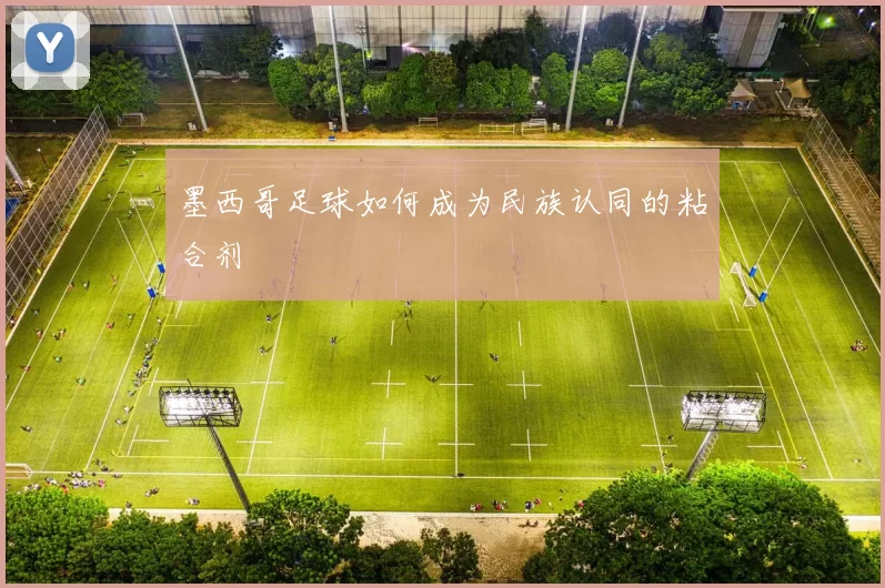 墨西哥足球如何成为民族认同的粘合剂