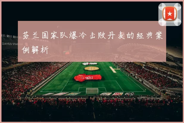 芬兰国家队爆冷击败丹麦的经典案例解析