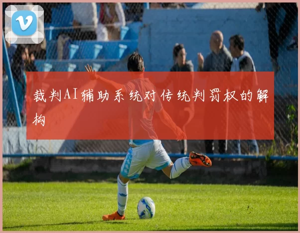裁判AI辅助系统对传统判罚权的解构
