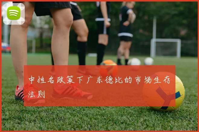 中性名政策下广东德比的市场生存法则