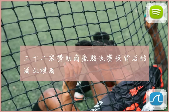 三十二家赞助商豪赌决赛夜背后的商业棋局