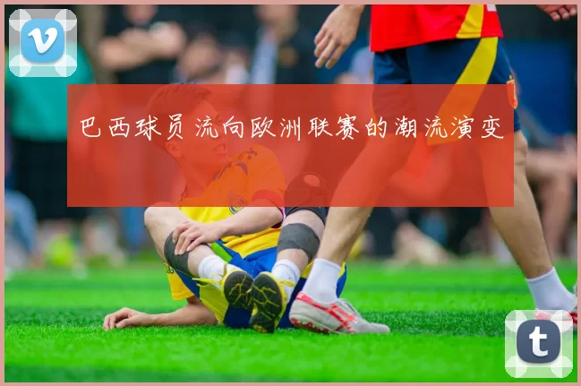 巴西球员流向欧洲联赛的潮流演变