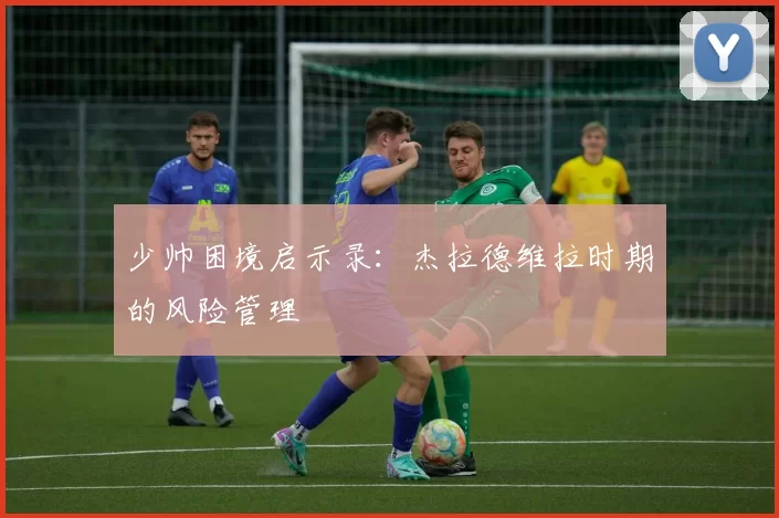 少帅困境启示录：杰拉德维拉时期的风险管理