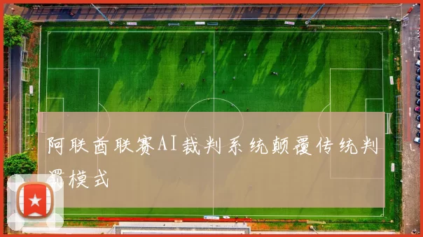 阿联酋联赛AI裁判系统颠覆传统判罚模式