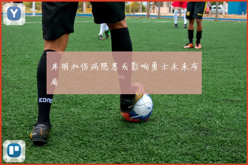 库明加伤病隐患或影响勇士未来布局